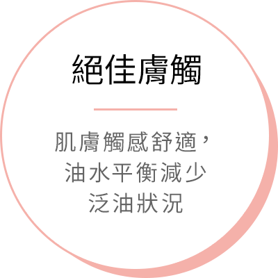 絕佳膚觸 - 肌膚觸感舒適，油水平衡減少泛油狀況